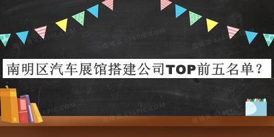 南明區(qū)汽車展館搭建公司TOP前五名單宣布，趕快收藏