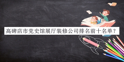 高碑店市黨史館展廳裝修公司排名前十名單公開，網(wǎng)友推薦