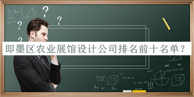 即墨區(qū)農(nóng)業(yè)展館設(shè)計公司排名前十名單公布，良心推薦