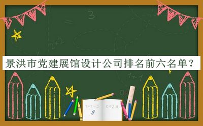 景洪市黨建展館設(shè)計公司排名前六名單公開，閱后既刪