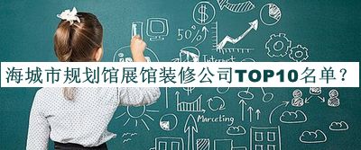 海城市規(guī)劃館展館裝修公司TOP10名單宣布，網(wǎng)友推薦