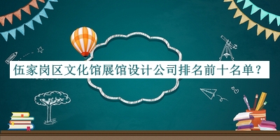 伍家崗區(qū)文化館展館設(shè)計(jì)公司排名前十名單揭曉，值得一看