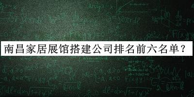 南昌家居展館搭建公司排名前六名單發(fā)布，網(wǎng)友推薦