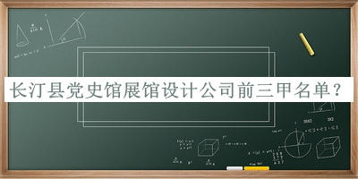 長汀縣黨史館展館設(shè)計公司前三甲名單公開，閱后既刪