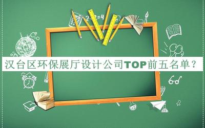漢臺區(qū)環(huán)保展廳設(shè)計公司TOP前五名單揭曉，閱后既刪