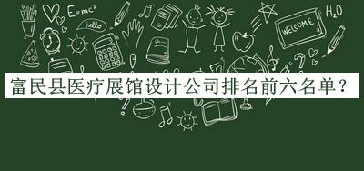 富民縣醫(yī)療展館設(shè)計公司排名前六名單發(fā)布，閱后既刪