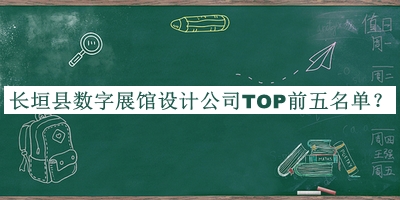長(zhǎng)垣縣數(shù)字展館設(shè)計(jì)公司TOP前五名單揭曉，值得一看