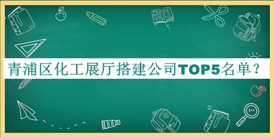 青浦區(qū)化工展廳搭建公司TOP5名單揭曉，良心推薦