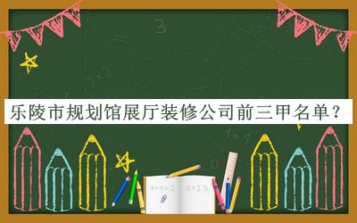 樂陵市規(guī)劃館展廳裝修公司前三甲名單宣布，閱后既刪