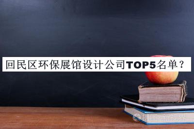 回民區(qū)環(huán)保展館設(shè)計(jì)公司TOP5名單公開(kāi)，值得一看