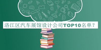 洛江區(qū)汽車展館設(shè)計(jì)公司TOP10名單揭曉，網(wǎng)友推薦