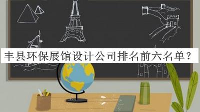 豐縣環(huán)保展館設(shè)計公司排名前六名單宣布，值得一看