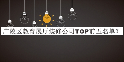 廣陵區(qū)教育展廳裝修公司TOP前五名單宣布，趕快收藏
