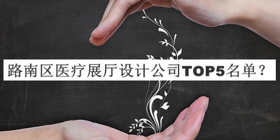 路南區(qū)醫(yī)療展廳設(shè)計公司TOP5名單揭曉，網(wǎng)友推薦