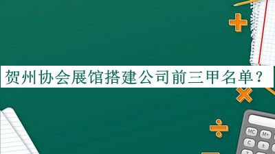 賀州協(xié)會展館搭建公司前三甲名單揭曉，趕快收藏