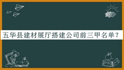 五華縣建材展廳搭建公司前三甲名單公布，網(wǎng)友推薦