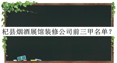 杞縣煙酒展館裝修公司前三甲名單公開(kāi)，網(wǎng)友推薦