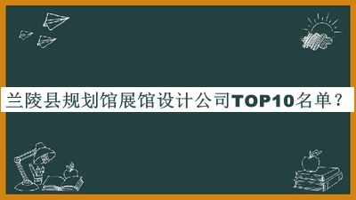 蘭陵縣規(guī)劃館展館設(shè)計(jì)公司TOP10名單公布，閱后既刪