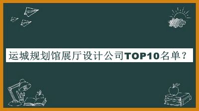 運(yùn)城規(guī)劃館展廳設(shè)計(jì)公司TOP10名單發(fā)布，網(wǎng)友推薦