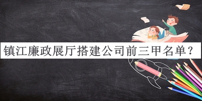 鎮(zhèn)江廉政展廳搭建公司前三甲名單公開，值得一看