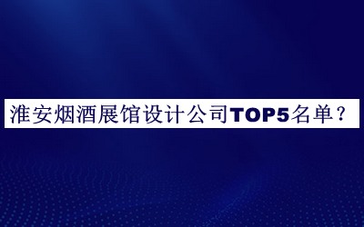 淮安煙酒展館設(shè)計(jì)公司TOP5名單揭曉，趕快收藏