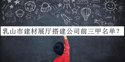 乳山市建材展廳搭建公司前三甲名單推出，趕快收藏