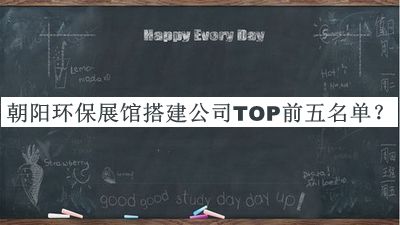 朝陽環(huán)保展館搭建公司TOP前五名單推出，閱后既刪