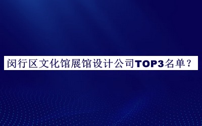 閔行區(qū)文化館展館設(shè)計(jì)公司TOP3名單公布，網(wǎng)友推薦