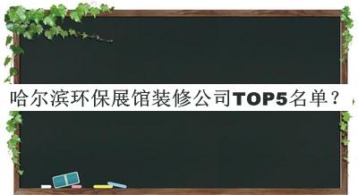 哈爾濱環(huán)保展館裝修公司TOP5名單揭曉，值得一看