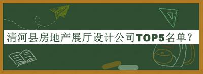 清河縣房地產(chǎn)展廳設(shè)計公司TOP5名單公布，閱后既刪
