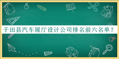 于田縣汽車展廳設(shè)計(jì)公司排名前六名單發(fā)布，良心推薦