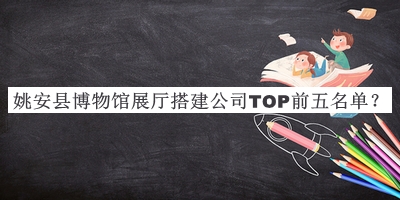姚安縣博物館展廳搭建公司TOP前五名單公開(kāi)，良心推薦