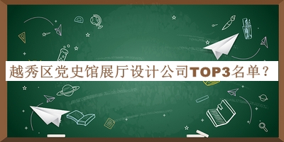 越秀區(qū)黨史館展廳設(shè)計(jì)公司TOP3名單公開(kāi)，良心推薦