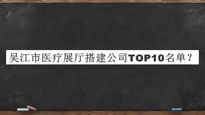 吳江市醫(yī)療展廳搭建公司TOP10名單公開(kāi)，趕快收藏
