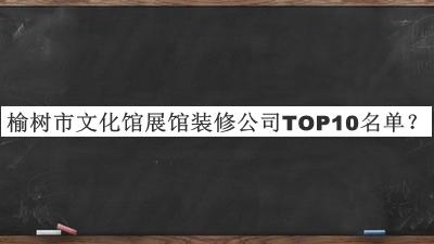 榆樹(shù)市文化館展館裝修公司TOP10名單公開(kāi)，良心推薦
