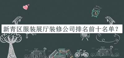 新青區(qū)服裝展廳裝修公司排名前十名單公布，值得一看