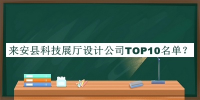 來安縣科技展廳設(shè)計(jì)公司TOP10名單宣布，網(wǎng)友推薦