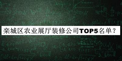 欒城區(qū)農(nóng)業(yè)展廳裝修公司TOP5名單宣布，閱后既刪