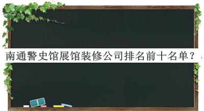 南通警史館展館裝修公司排名前十名單揭曉，趕快收藏