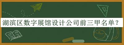 湖濱區(qū)數(shù)字展館設(shè)計(jì)公司前三甲名單公開(kāi)，趕快收藏