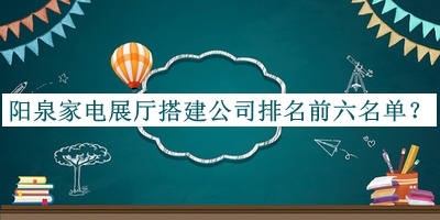陽(yáng)泉家電展廳搭建公司排名前六名單發(fā)布，值得一看
