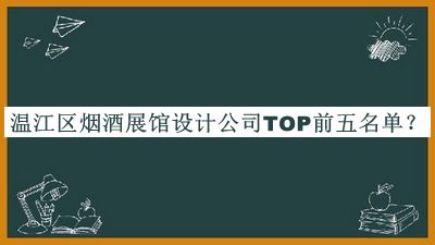 溫江區(qū)煙酒展館設(shè)計公司TOP前五名單揭曉，值得一看