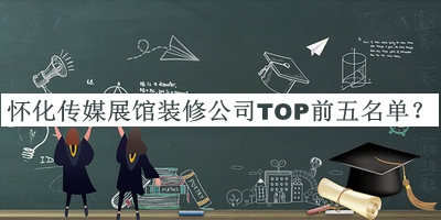 懷化傳媒展館裝修公司TOP前五名單公開，閱后既刪