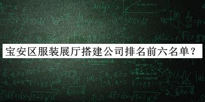 寶安區(qū)服裝展廳搭建公司排名前六名單推出，趕快收藏