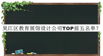 吳江區(qū)教育展館設計公司TOP前五名單公布，閱后既刪