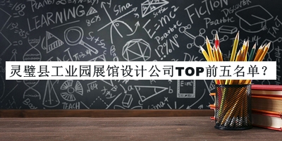 靈璧縣工業(yè)園展館設(shè)計(jì)公司TOP前五名單宣布，網(wǎng)友推薦