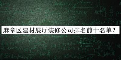 麻章區(qū)建材展廳裝修公司排名前十名單公布，良心推薦