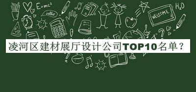 凌河區(qū)建材展廳設(shè)計(jì)公司TOP10名單發(fā)布，閱后既刪
