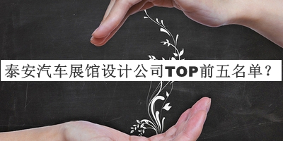 泰安汽車展館設(shè)計(jì)公司TOP前五名單公開，趕快收藏