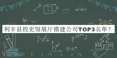 利辛縣校史館展廳搭建公司TOP3名單揭曉，閱后既刪